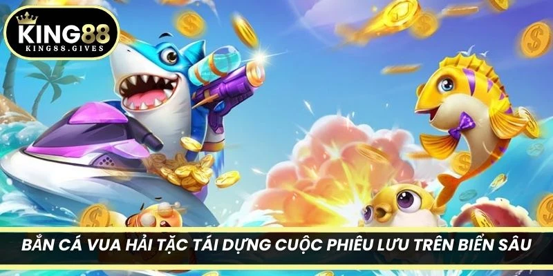 Bắn Cá Vua Hải Tặc tái dựng cuộc phiêu lưu trên biển sâu