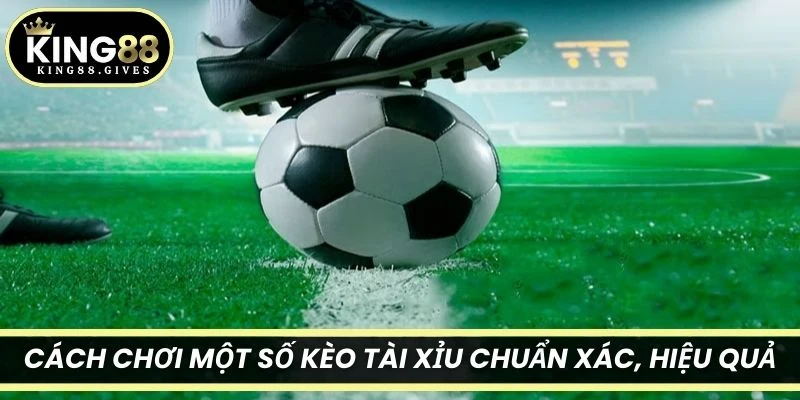 Cách chơi một số kèo Tài Xỉu chuẩn xác, hiệu quả 