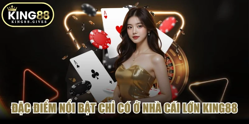 Đặc điểm nổi bật chỉ có ở nhà cái lớn King88