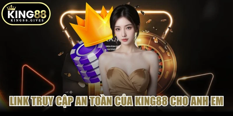 Link truy cập an toàn của King88 cho anh em dân chơi