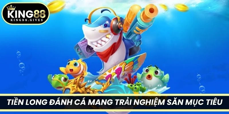 Tiền long đánh cá mang trải nghiệm săn mục tiêu